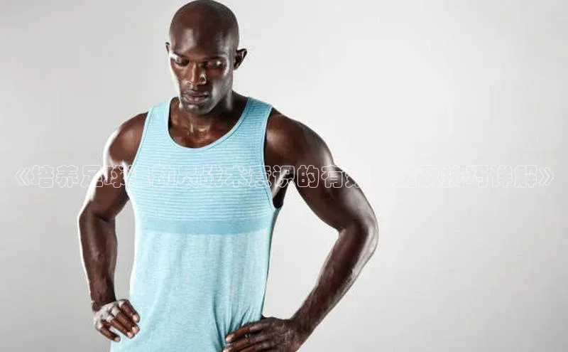 乐虎一官网小米《培养足球运动员战术意识的有效方法及技巧详解》