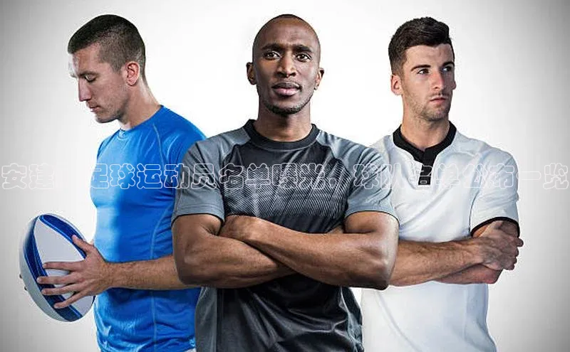 乐虎u66游戏官网入口小红书安建阳足球运动员名单曝光，球队名单公布一览