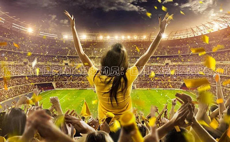 乐虎u66游戏平台入口百度网盘探索五个国家的足球运动员：国际足坛新星浮出水面