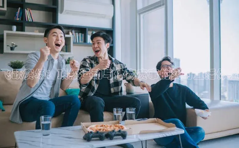 乐虎一官方入口诸葛科技飞跃赛场：顶级运动与体育赛事的实时直播体验