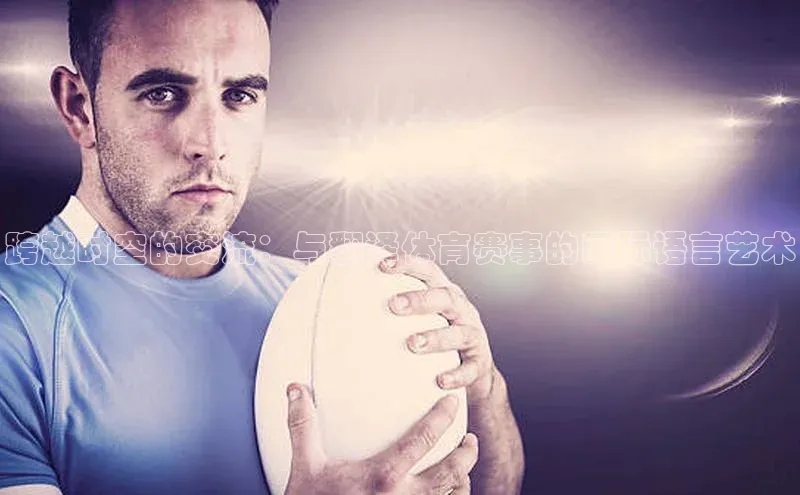 乐虎方app下载轻美电器跨越时空的交流：与翻译体育赛事的国际语言艺术