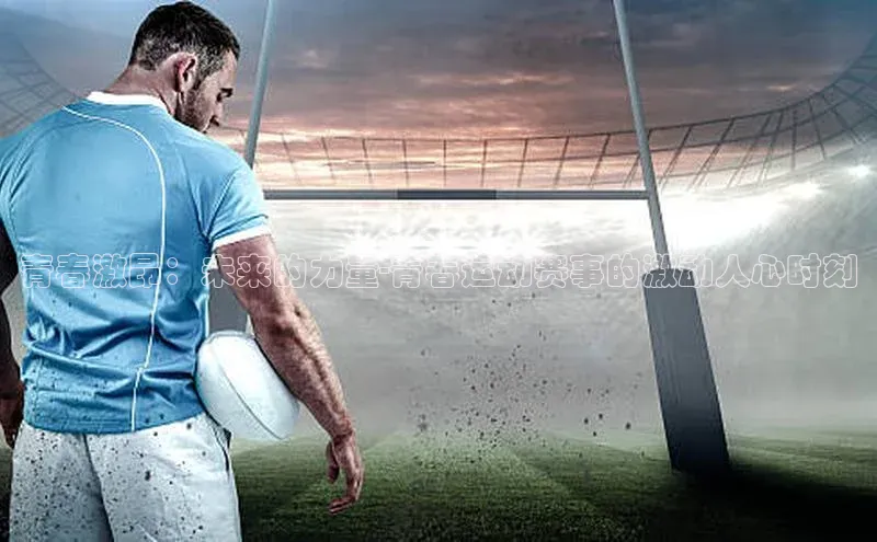 乐虎子国际唯一58同城青春激昂：未来的力量-青春运动赛事的激动人心时刻