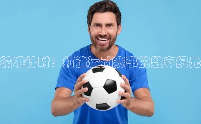 乐虎u66乐虎官网平台颐驰 06精准计时：打造运动赛事的数字纪元