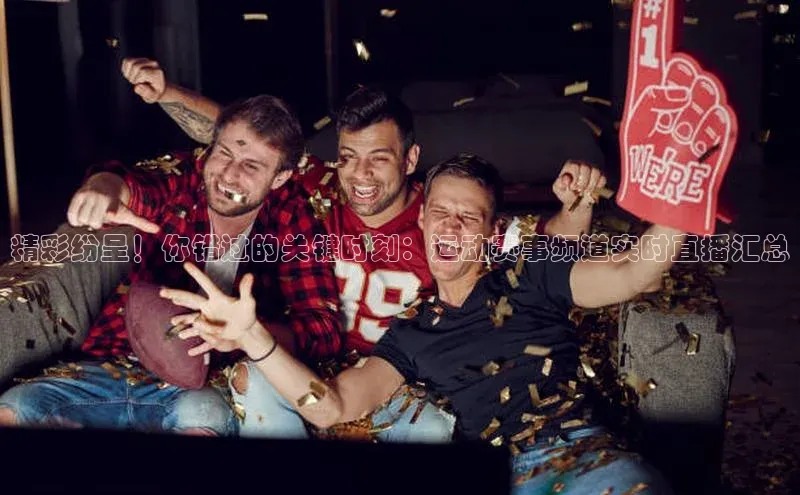 乐虎官方国际入口百度智能门户精彩纷呈！你错过的关键时刻：运动赛事频道实时直播汇总