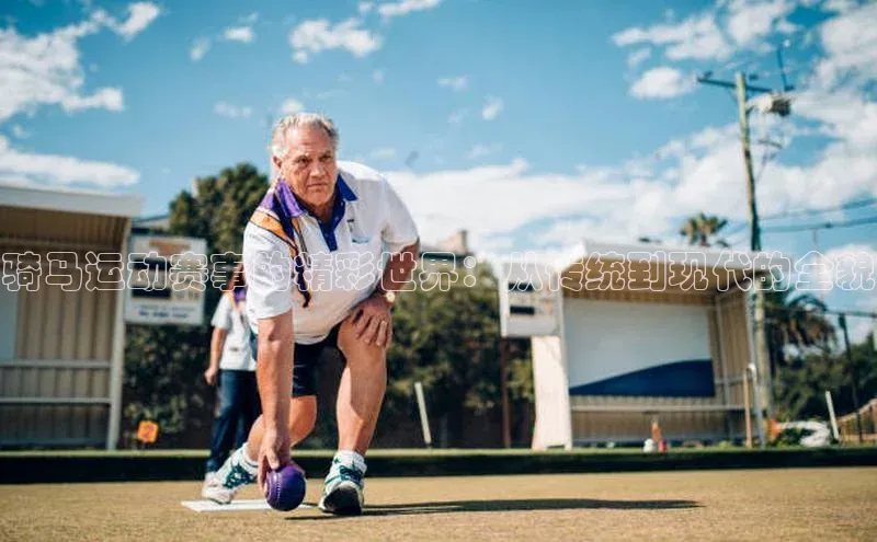 骑马运动赛事的精彩世界：从传统到现代的全貌