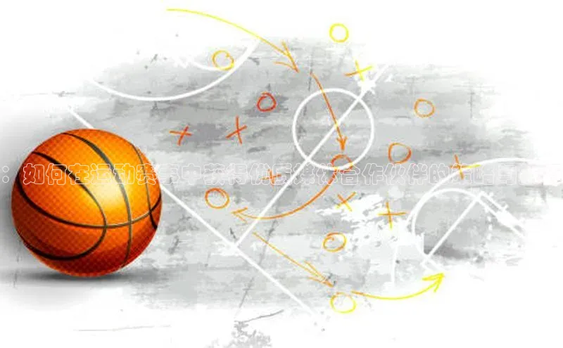 ：如何在运动赛事中获得优质媒体合作伙伴的策略与技巧