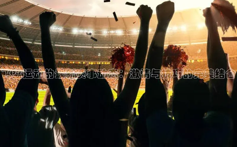 飞盘运动的最新赛事动态：激情与技巧的完美结合