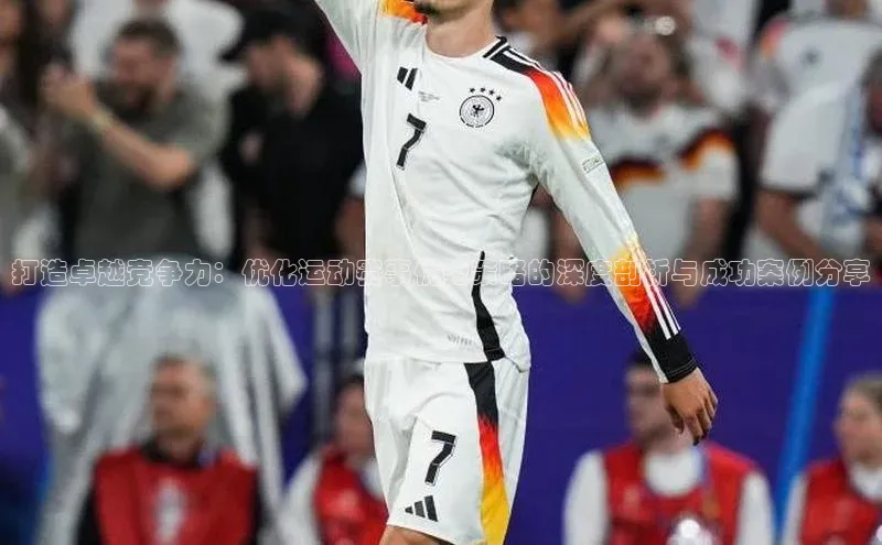 打造卓越竞争力：优化运动赛事优势策略的深度剖析与成功案例分享