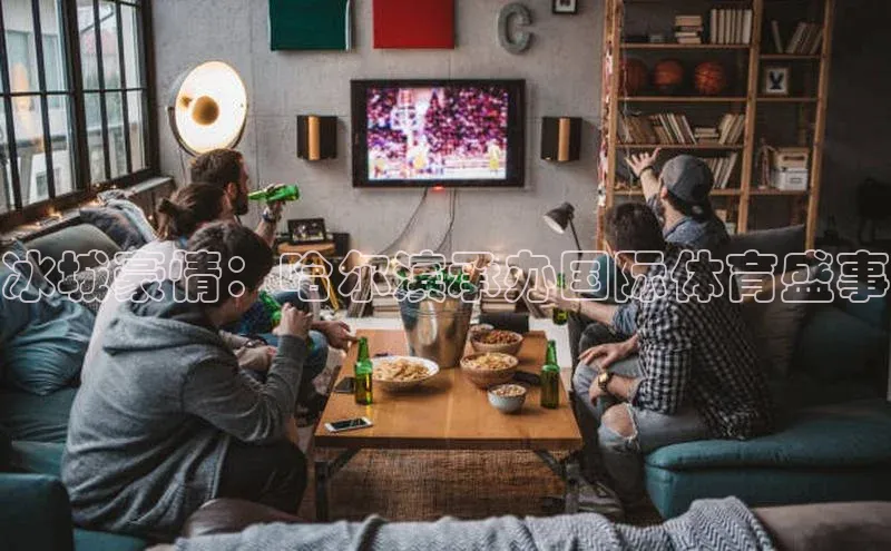 冰城豪情：哈尔滨承办国际体育盛事