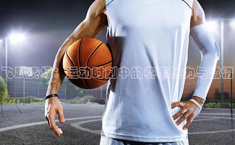飞跃赛场：运动时刻中的赛事魅力与激情