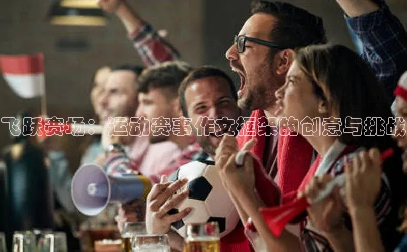 飞跃赛场：运动赛事作文框架的创意与挑战
