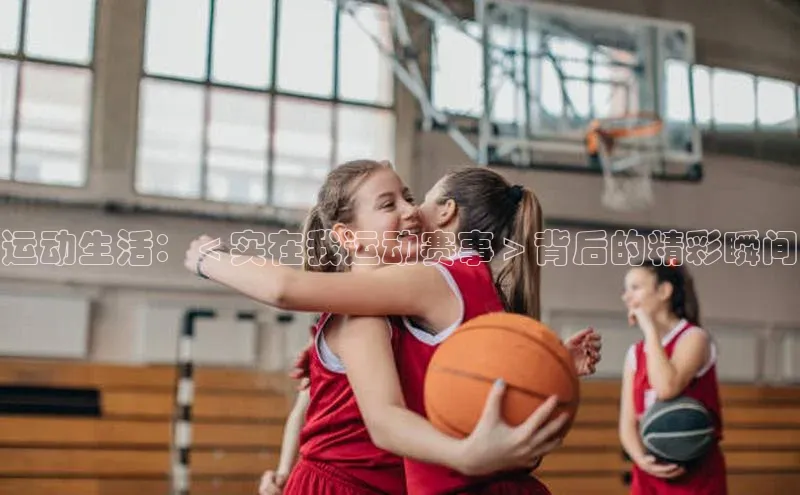 运动生活：＜实在我运动赛事＞背后的精彩瞬间