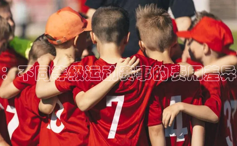 ：不同等级运动赛事的费用差异