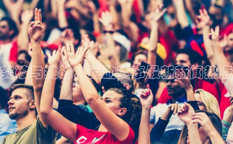 突破与挑战：运动赛事最新新闻热点