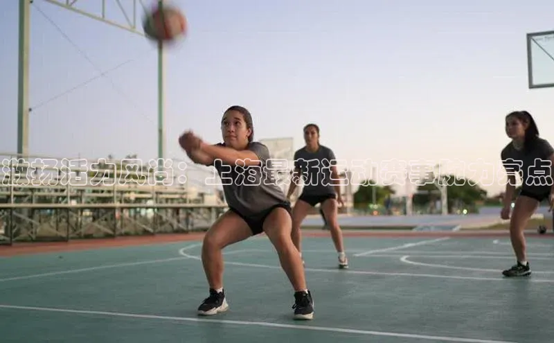 激扬活力风尚：上海最新运动赛事腕力亮点