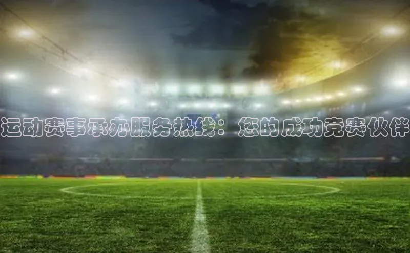 运动赛事承办服务热线：您的成功竞赛伙伴