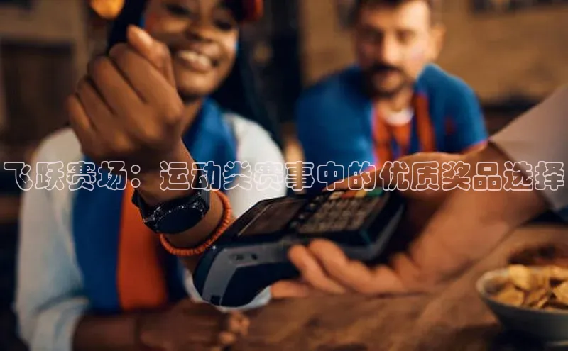 飞跃赛场：运动类赛事中的优质奖品选择