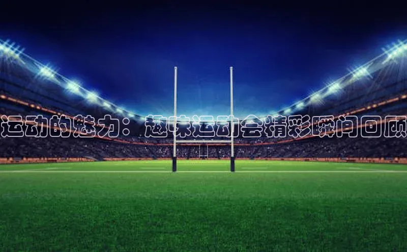运动的魅力：趣味运动会精彩瞬间回顾