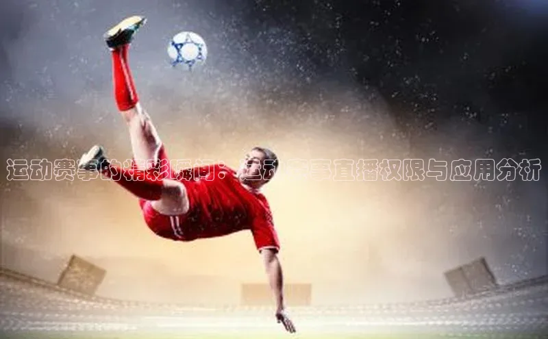 运动赛事的精彩瞬间：运动赛事直播权限与应用分析