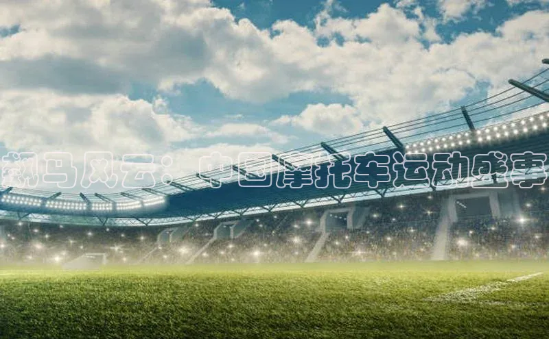 飙马风云：中国摩托车运动盛事