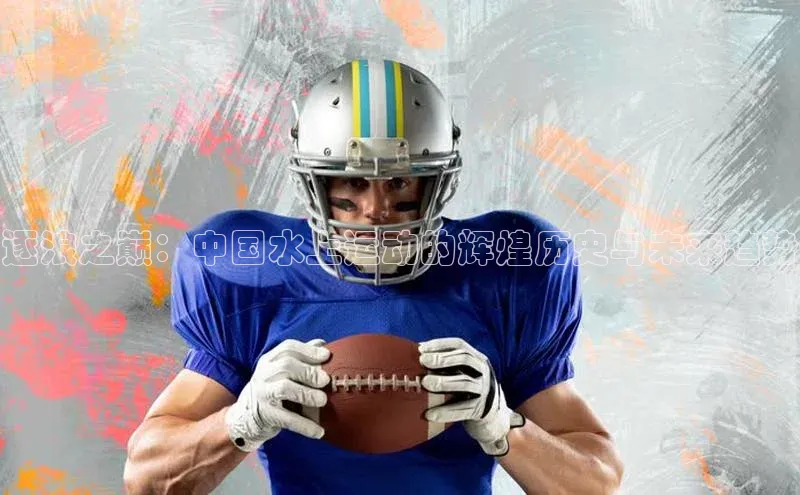 逐浪之巅：中国水上运动的辉煌历史与未来趋势