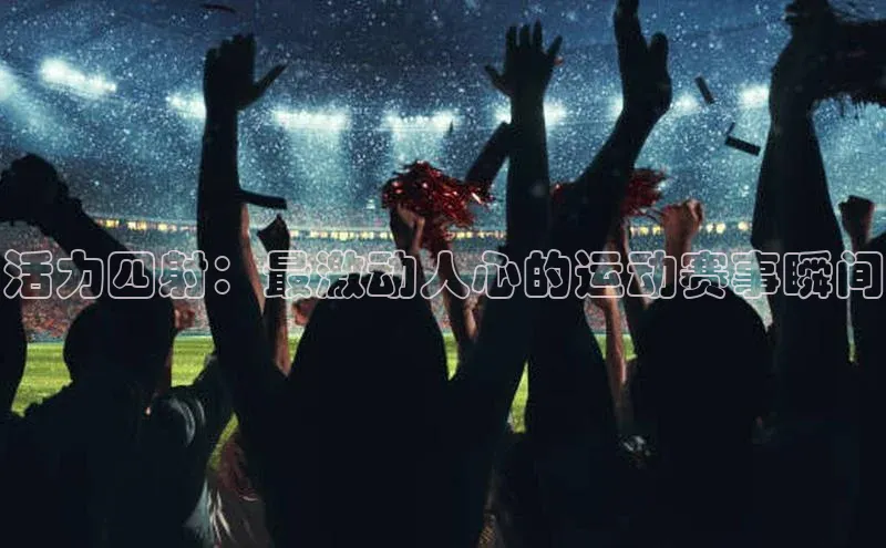 活力四射：最激动人心的运动赛事瞬间
