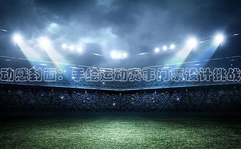 动感封面：手绘运动赛事门票设计挑战