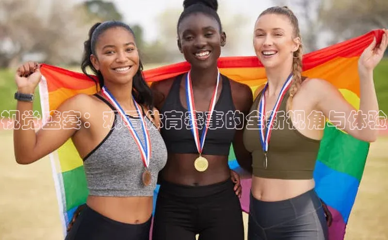 视觉盛宴：观看体育赛事的全新视角与体验