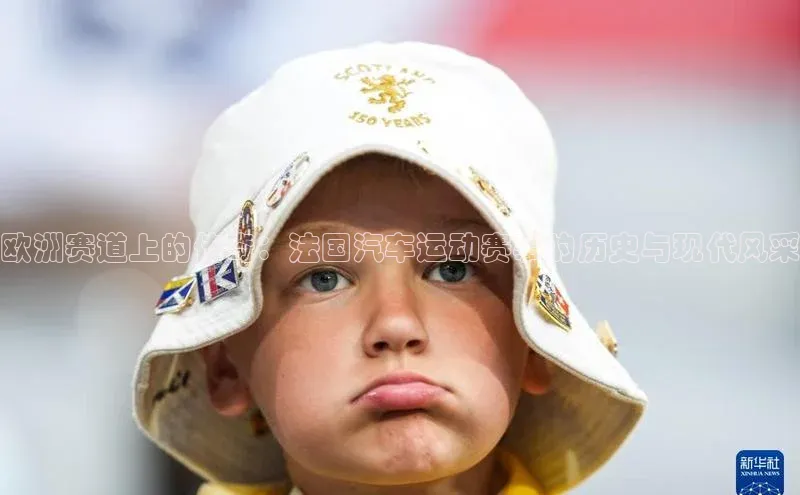 欧洲赛道上的传奇：法国汽车运动赛事的历史与现代风采