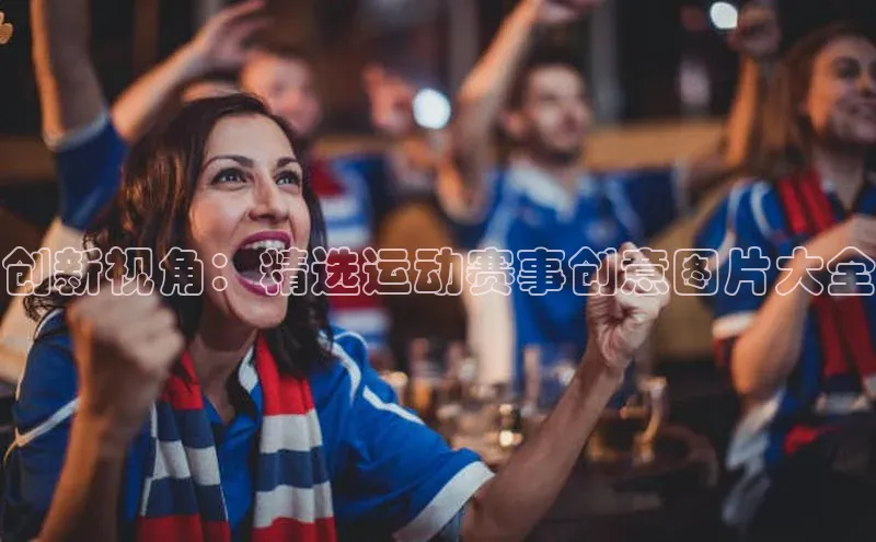 创新视角：精选运动赛事创意图片大全