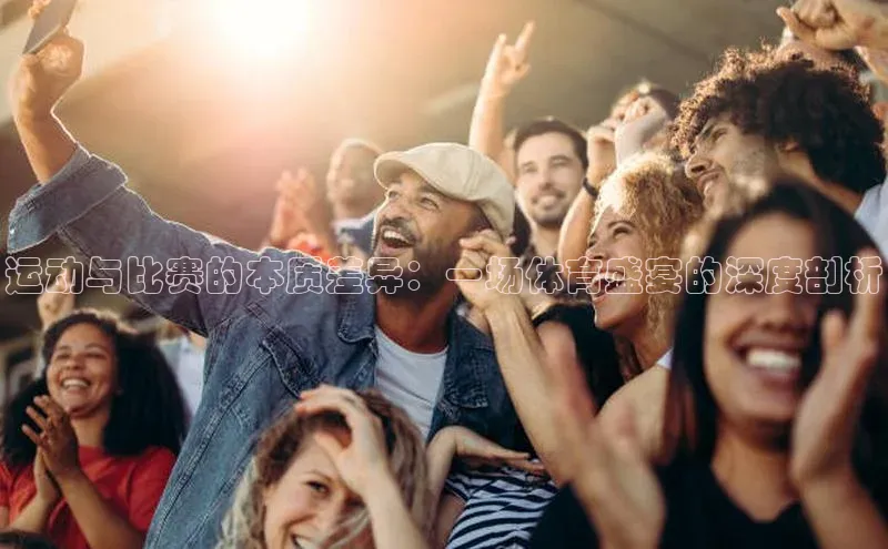 运动与比赛的本质差异：一场体育盛宴的深度剖析