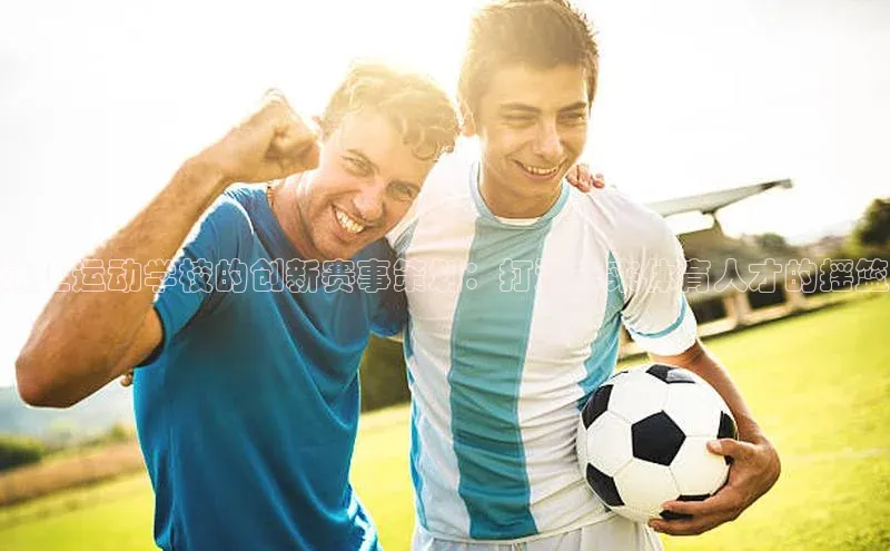 水上运动学校的创新赛事策划：打造未来体育人才的摇篮