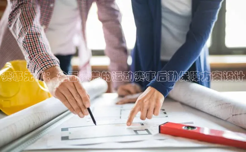 赛事无忧：全面覆盖的运动赛事后勤保障方案设计