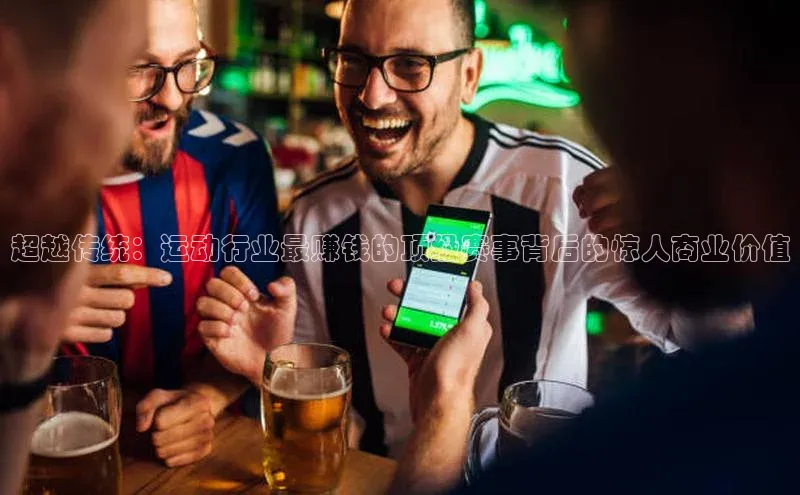 超越传统：运动行业最赚钱的顶级赛事背后的惊人商业价值