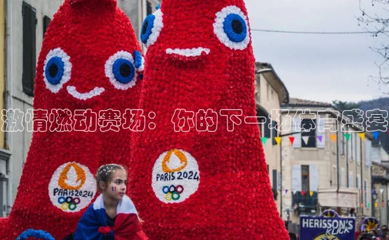 激情燃动赛场：你的下一场体育盛宴