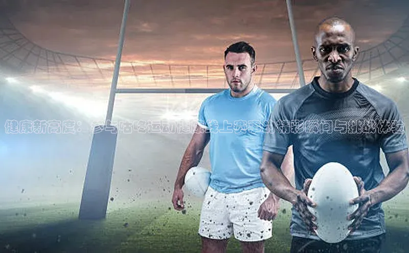 健康新高度：参与咕咚运动健康线上赛事的精彩瞬间与挑战体验