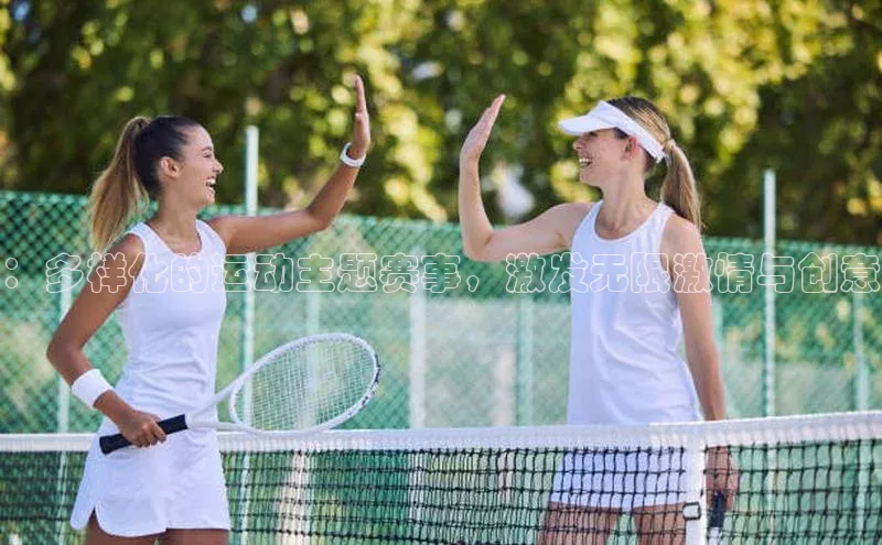 ：多样化的运动主题赛事，激发无限激情与创意