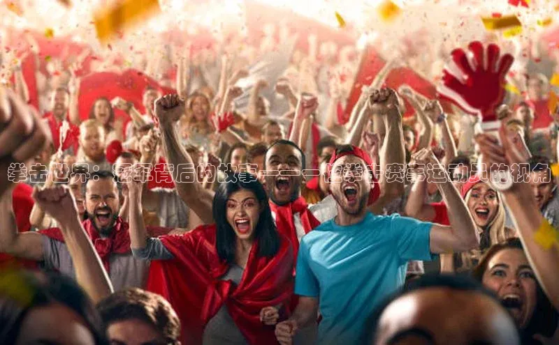 拳击世界：冠军背后的故事——一位拳击赛事运动员的视角