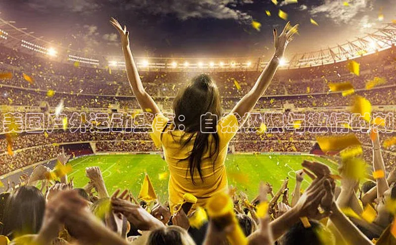 美国户外运动盛事：自然极限与激情时刻