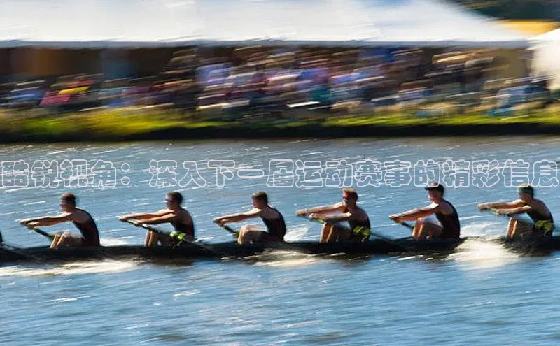 酷锐视角：深入下一届运动赛事的精彩信息