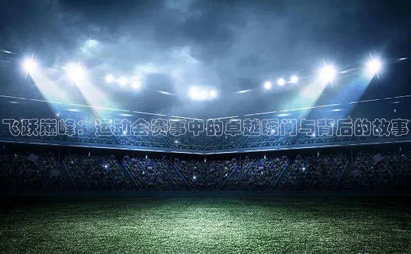 飞跃巅峰：运动会赛事中的卓越瞬间与背后的故事