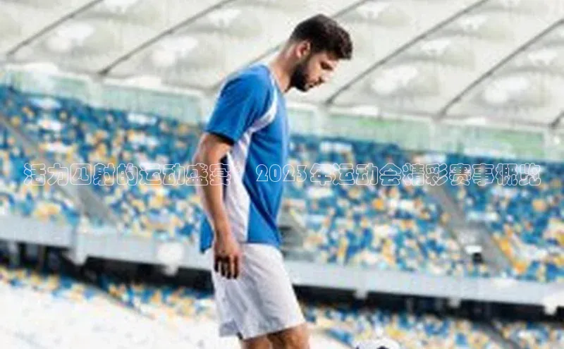 活力四射的运动盛宴：2023年运动会精彩赛事概览