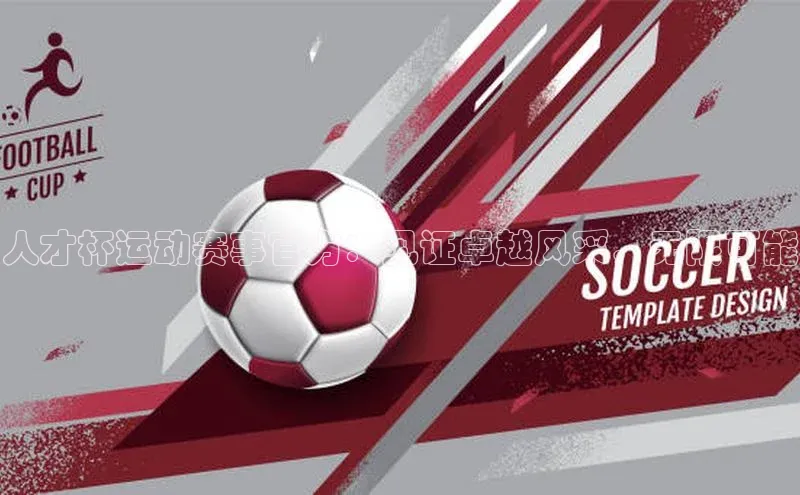 人才杯运动赛事官方：见证卓越风采，无限可能