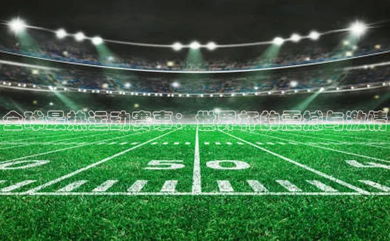 全球最热运动赛事：世界杯的震撼与激情