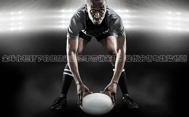 全球化视野下的国际运动赛事营销策略：案例分析与趋势预测