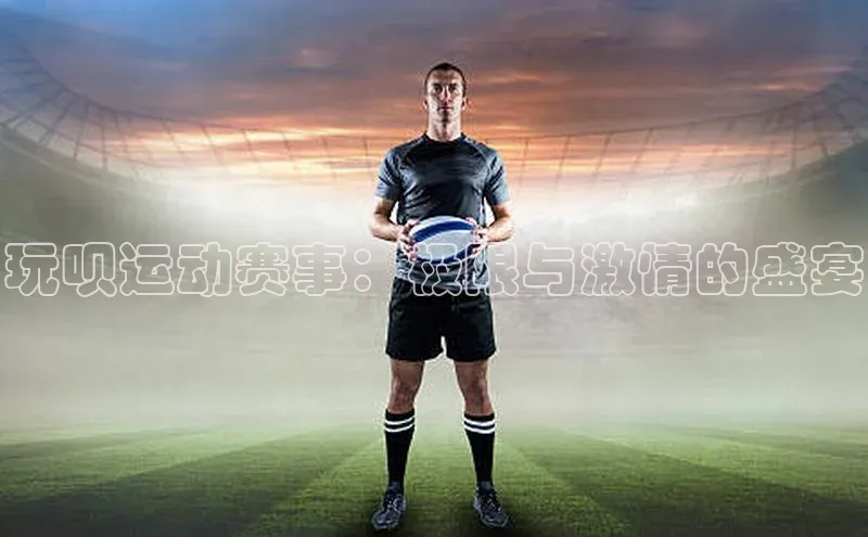 玩呗运动赛事：极限与激情的盛宴