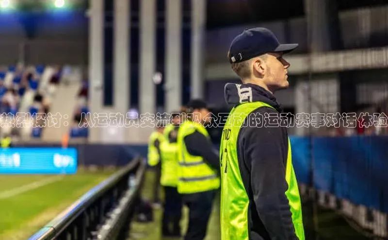热烈探讨：从运动员交流到观众互动的运动赛事对话体验