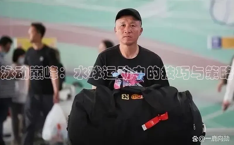 泳动巅峰：水球运动中的技巧与策略