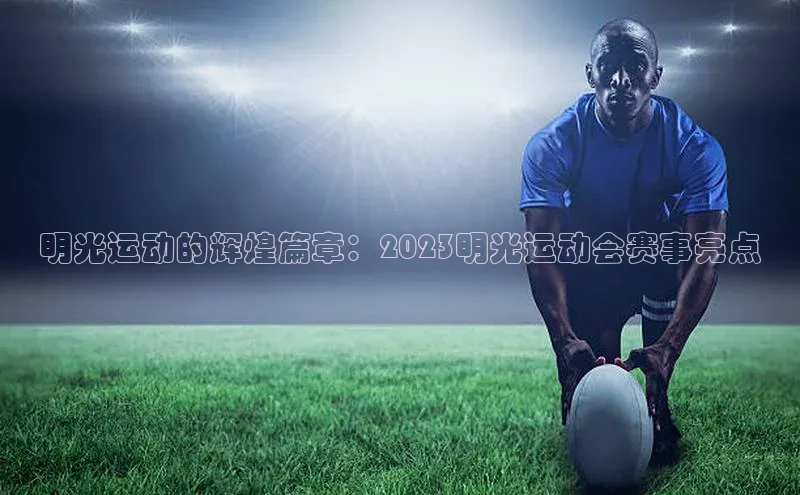 明光运动的辉煌篇章：2023明光运动会赛事亮点